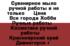 Сувенирное мыло ручной работы и не только.. › Цена ­ 120 - Все города Хобби. Ручные работы » Косметика ручной работы   . Красноярский край,Дивногорск г.